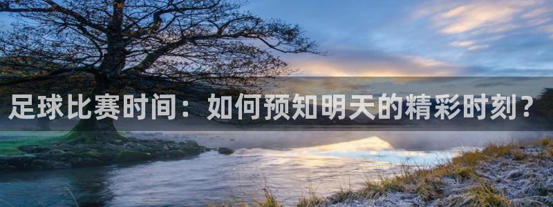  足球比赛时间：如何预知明天的精彩时刻？