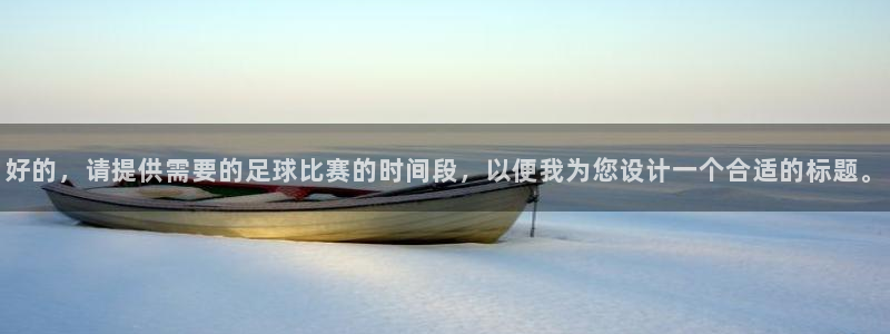  好的，请提供需要的足球比赛的时间段，以便我为您设计一个合适的