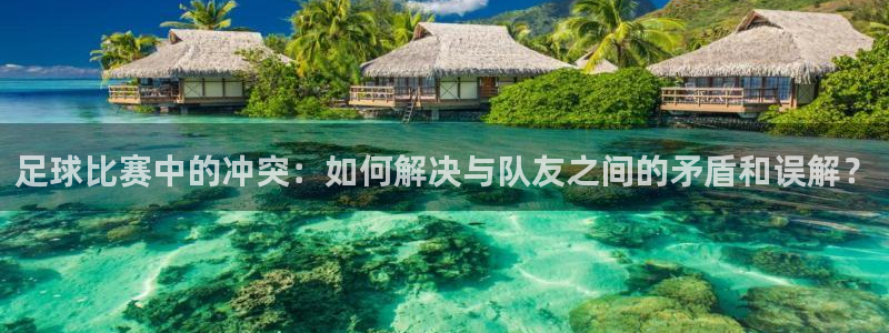 足球比赛中的冲突：如何解决与队友之间的矛盾和误解？