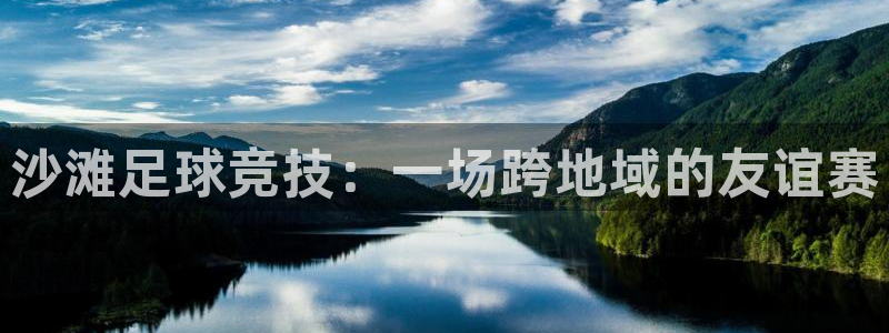 沙滩足球竞技：一场跨地域的友谊赛