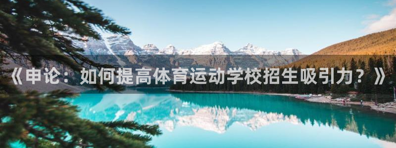 678体育官网下载：《申论：如何提高体育运动学校招生吸引力？》