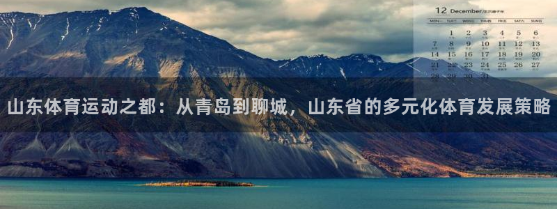 678体育官网地址：山东体育运动之都：从青岛到聊城，山东省的多元化体育发展策略