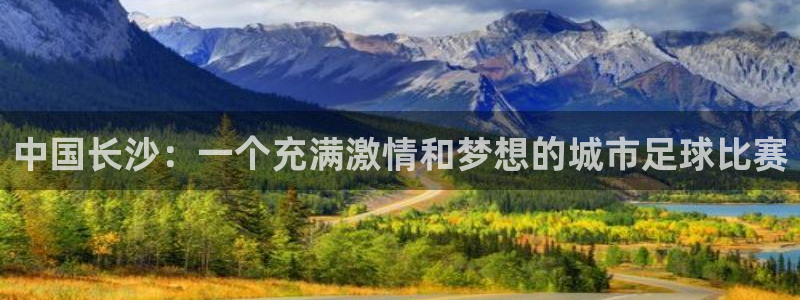 中国长沙：一个充满激情和梦想的城市足