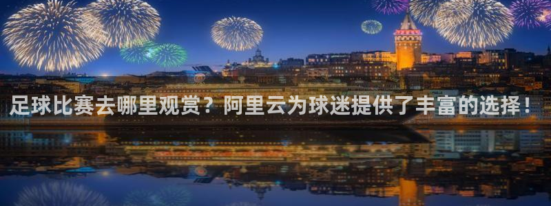 足球比赛去哪里观赏？阿里云为球迷提供